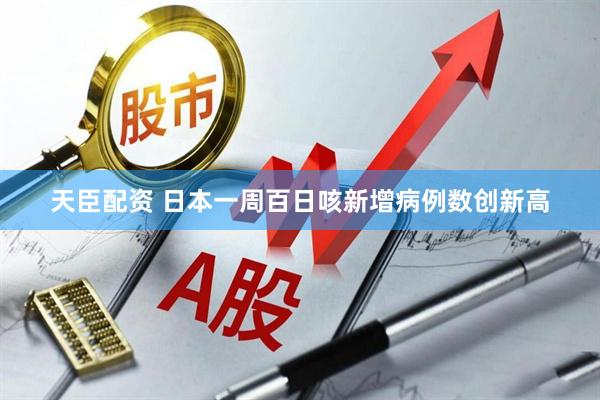 天臣配资 日本一周百日咳新增病例数创新高