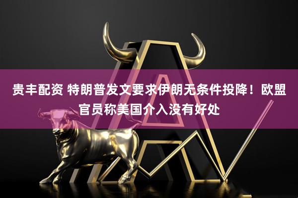 贵丰配资 特朗普发文要求伊朗无条件投降！欧盟官员称美国介入没有好处