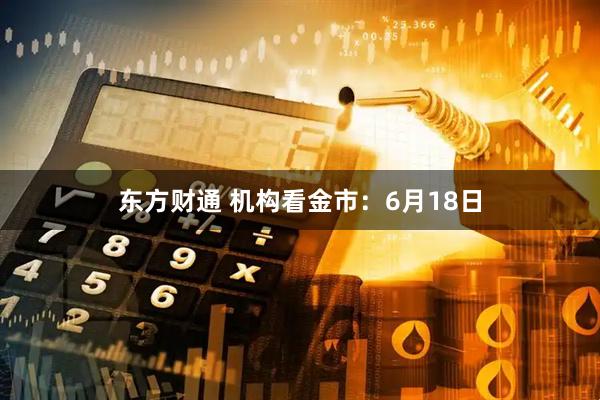 东方财通 机构看金市：6月18日