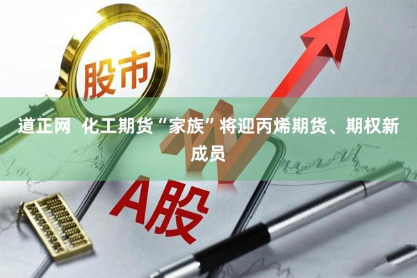 道正网  化工期货“家族”将迎丙烯期货、期权新成员