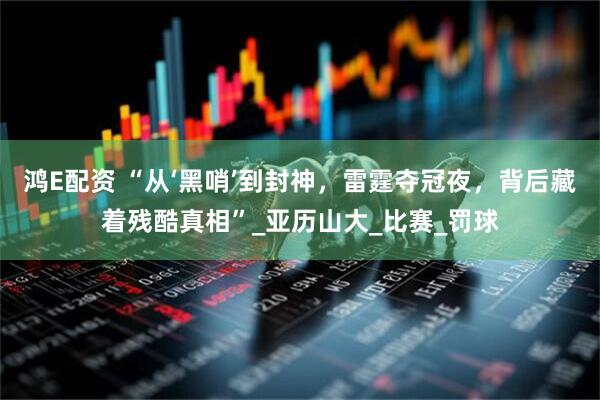 鸿E配资 “从‘黑哨’到封神，雷霆夺冠夜，背后藏着残酷真相”_亚历山大_比赛_罚球