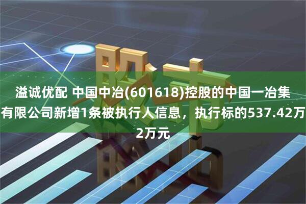 溢诚优配 中国中冶(601618)控股的中国一冶集团有限公司新增1条被执行人信息，执行标的537.42万元
