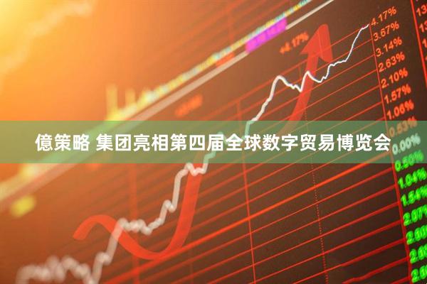 億策略 集团亮相第四届全球数字贸易博览会