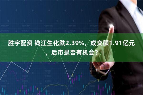 胜宇配资 钱江生化跌2.39%,成交额1.91亿元,后市是否有机会?