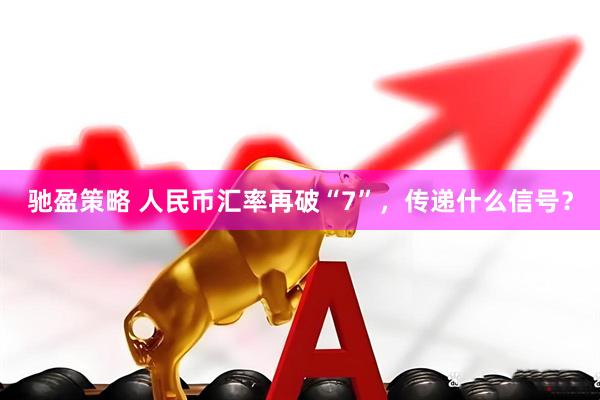 驰盈策略 人民币汇率再破“7”，传递什么信号？
