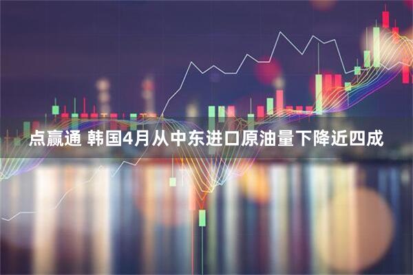 点赢通 韩国4月从中东进口原油量下降近四成